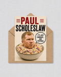 May include: A humorous greeting card with the text "PAUL SCHOLESLAW" in red and black. The image shows a man's head in a bowl of coleslaw, with a speech bubble saying, "IT'S JUST CABBAGE... AND FOOTBALL." The card is in a brown envelope.